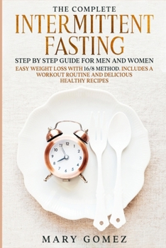 Paperback The Complete Intermittent Fasting Step by Step Guide for Men and Women: Easy Weight Loss with 16/8 Method. Includes a Workout Routine and Delicious He Book