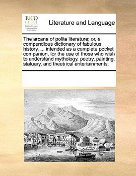 Paperback The arcana of polite literature; or, a compendious dictionary of fabulous history. ... intended as a complete pocket companion, for the use of those w Book