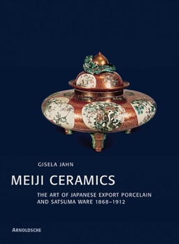 Meiji Ceramics: The Art of Japanese Export Porcelain and Satsuma Ware 1868-1912