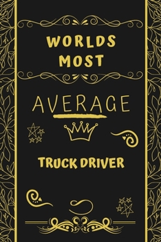 Worlds Most Average Truck Driver: Perfect Gag Gift For An Average Truck Driver Who Deserves This Award! | Blank Lined Notebook Journal | 120 Pages 6 x 9 Format | Office | Birthday | Christmas | Xmas