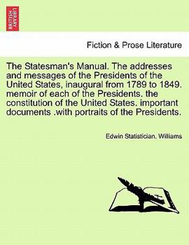 The Statesman's Manual. The addresses and messages of the Presidents of the United States, inaugural from 1789 to 1849, vol. I