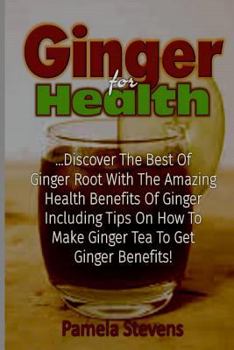 Paperback Ginger For Health: Discover The Best Of Ginger Root With The Health Benefits Of Ginger Including Tips On How To Make Ginger Tea To Get Gi Book