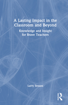 Hardcover A Lasting Impact in the Classroom and Beyond: Knowledge and Insight for Brave Teachers Book