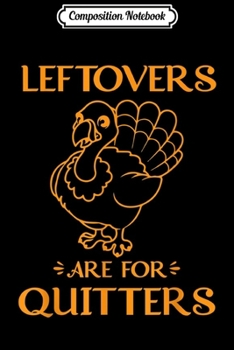 Composition Notebook: Leftovers Are For Quitters Turkey Thanksgiving Day Gift  Journal/Notebook Blank Lined Ruled 6x9 100 Pages