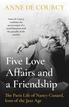 Hardcover Five Love Affairs and a Friendship: The Paris Life of Nancy Cunard, Icon of the Jazz Age Book