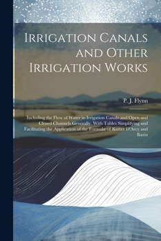 Paperback Irrigation Canals and Other Irrigation Works: Including the Flow of Water in Irrigation Canals and Open and Closed Channels Generally, With Tables Sim Book