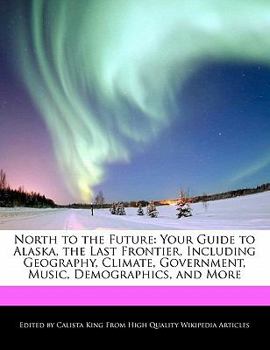 Paperback North to the Future: Your Guide to Alaska, the Last Frontier, Including Geography, Climate, Government, Music, Demographics, and More Book