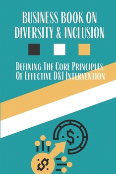 Paperback Business Book On Diversity & Inclusion: Defining The Core Principles Of Effective D&I Intervention: Practical Approach To Inclusion And Diversity Book