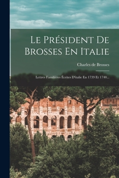 Paperback Le Président De Brosses En Italie: Lettres Familières Écrites D'italie En 1739 Et 1740... [French] Book