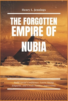 THE FORGOTTEN EMPIRE OF NUBIA: Uncovering Africa’s Lost History, Ancient Artifacts, and Forgotten Empires