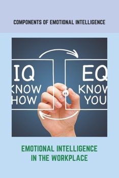 Paperback Components Of Emotional Intelligence: Emotional Intelligence In The Workplace: How To Teach Emotional Intelligence To A Child Book