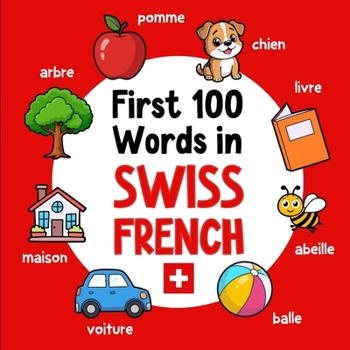 First 100 Words in Swiss French: Bilingual English Swiss French Picture Book for Kids with Pronunciations, Language Learning Flashcards, Dictionary ... Toddlers, and Children (Learn Swiss French)