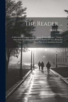 Paperback The Reader ...: A Selection of Lessons in the Various Kinds of Prose ... [And] a Selection of Lessons in the Various Kinds of Verse. B Book