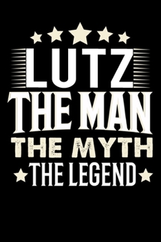 Notizbuch: Lutz The Man The Myth The Legend (120 karierte Seiten als u.a. Tagebuch, Reisetagebuch f�r Vater, Ehemann, Freund, Kumpe, Bruder, Onkel und mehr)
