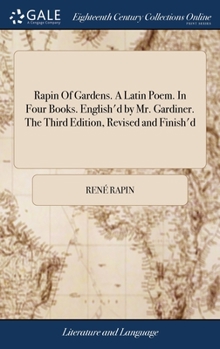 Hardcover Rapin Of Gardens. A Latin Poem. In Four Books. English'd by Mr. Gardiner. The Third Edition, Revised and Finish'd Book