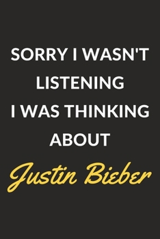 Sorry I Wasn't Listening I Was Thinking About Justin Bieber: Justin Bieber Journal Notebook to Write Down Things, Take Notes, Record Plans or Keep Track of Habits (6" x 9" - 120 Pages)