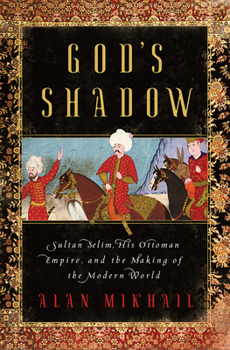 Hardcover God's Shadow: Sultan Selim, His Ottoman Empire, and the Making of the Modern World Book