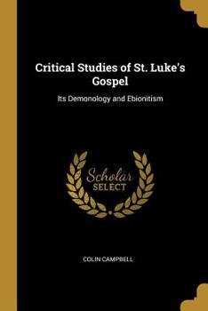 Critical Studies in St. Luke's Gospel, Its Demonology and Ebionitism: Its Demonology and Ebionitism
