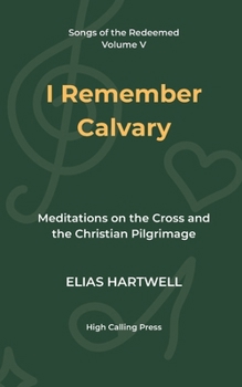 I Remember Calvary: Meditations on the Cross and the Christian Pilgrimage (Songs of the Redeemed)
