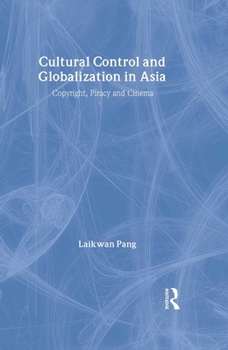 Cultural Control and Globalization in Asia: Copyright, Piracy and Cinema - Book #3 of the Media, Culture and Social Change in Asia