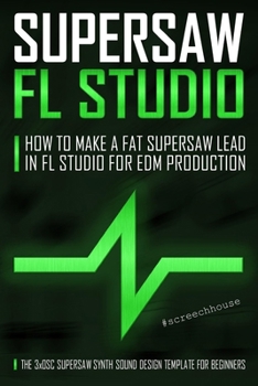 Paperback Supersaw FL Studio: How to Make a Fat Supersaw Lead in FL Studio for EDM Production (The 3xOsc Supersaw Synth Sound Design Template for Beginners) Book