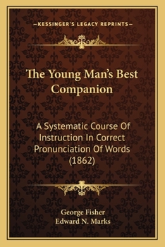 Paperback The Young Man's Best Companion: A Systematic Course Of Instruction In Correct Pronunciation Of Words (1862) Book