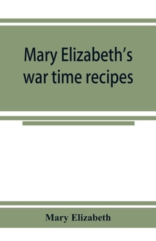 Paperback Mary Elizabeth's war time recipes; Containing Many Simple but excellent recipes. For Wheatless cakes and Bread, Meatless Dishes, Sugarless Candies, De Book