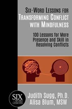 Paperback Six-Word Lessons for Transforming Conflict with Mindfulness: 100 Lessons for More Presence and Skill in Resolving Conflicts Book