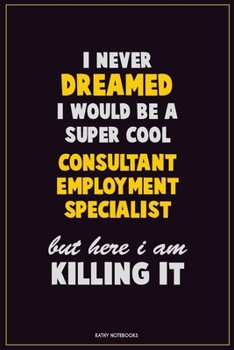 Paperback I Never Dreamed I would Be A Super Cool Consultant Employment Specialist But Here I Am Killing It: Career Motivational Quotes 6x9 120 Pages Blank Line Book
