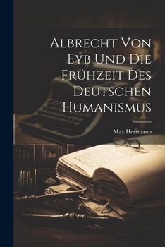 Paperback Albrecht Von Eyb Und Die Frühzeit Des Deutschen Humanismus [German] Book