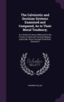 Hardcover The Calvinistic and Socinian Systems Examined and Compared, As to Their Moral Tendency;: In a Series of Letters Addressed to the Friends of Vital and Book