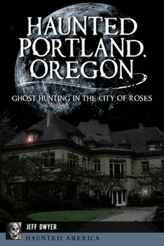 Paperback Haunted Portland, Oregon: Ghost Hunting in the City of Roses Book