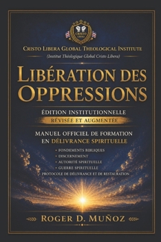 LIBÉRATION DES OPPRESSIONS: Édition Institutionnelle Révisée et Augmentée Manuel Officiel de Formation en Délivrance Spirituelle (French Edition)