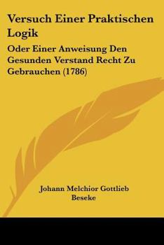 Paperback Versuch Einer Praktischen Logik: Oder Einer Anweisung Den Gesunden Verstand Recht Zu Gebrauchen (1786) [German] Book