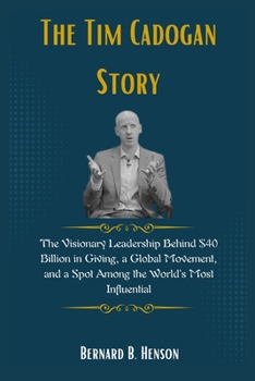 The Tim Cadogan Story: The Visionary Leadership Behind $40 Billion in Giving, a Global Movement, and a Spot Among the World’s Most Influential