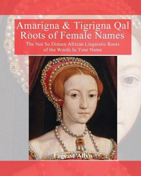 Paperback Amarigna & Tigrigna Qal Roots of Female Names: The Not So Distant African Linquistic Roots of the Words In Your Name Book