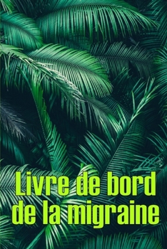 Livre de bord de la migraine: Suivi professionnel détaillé de toutes vos migraines et céphalées sévères - Suivi des déclencheurs de maux de tête, des ... de soulagement de la douleur