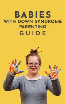 Paperback Babies With Down Syndrome Parenting Guide: Raising Your Child from Diagnosis through Adulthood Advice, Information, and Support Book