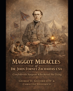 Maggot of Miracles of Dr John Forney Zacharias CSA: Confederate Surgeon Who Saved the Dying