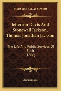 Jefferson Davis And Stonewall Jackson, Thomas Jonathan Jackson: The Life And Public Services Of Each