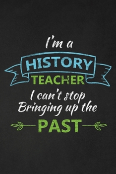 Paperback I'm A History Teacher I Can't Stop Bringing Up The Past: Thank You Gift For History Teacher Great for Teacher Appreciation Book