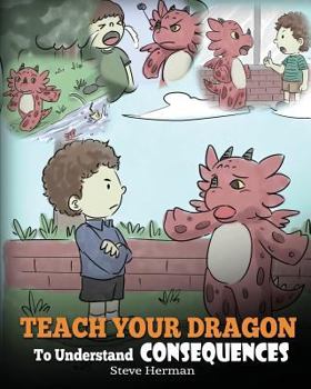 Paperback Teach Your Dragon To Understand Consequences: A Dragon Book To Teach Children About Choices and Consequences. A Cute Children Story To Teach Kids Grea Book