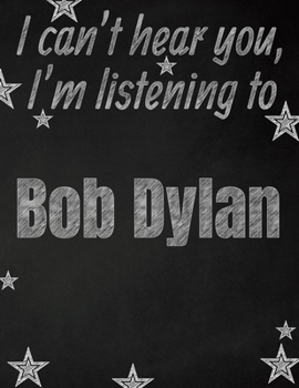 I can't hear you, I'm listening to Bob Dylan creative writing lined notebook: Promoting band fandom and music creativity through writing…one day at a time