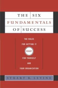 Hardcover The Six Fundamentals of Success: The Rules for Getting It Right for Yourself and Your Organization Book