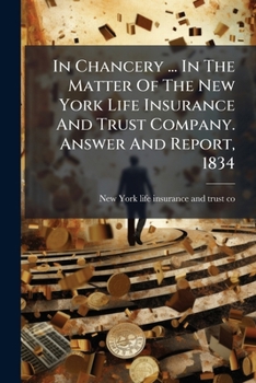 In Chancery ... in the Matter of the New York Life Insurance and Trust Company. Answer and Report, 1834...