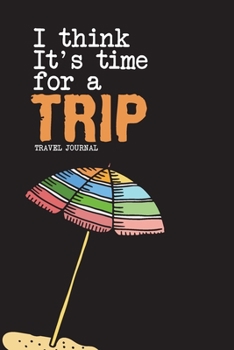 Paperback I Think Its Time For A Trip: Travel Journal and Planner - Vacation Gift Journal Book