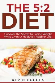 Paperback The 5: 2 Diet: Uncover The Secret to Losing Weight While Living A Healthier, Happier Life! Book