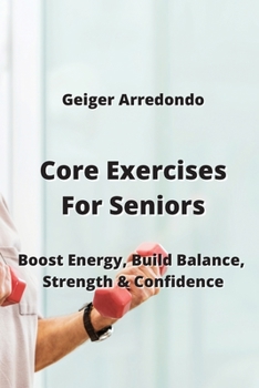 Paperback Core Exercises For Seniors: Boost Energy, Build Balance, Strength & Confidence Book