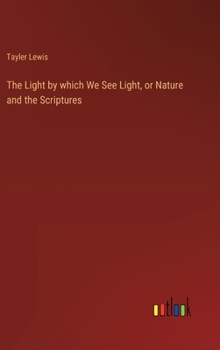 Hardcover The Light by which We See Light, or Nature and the Scriptures Book