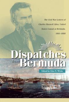 Dispatches from Bermuda: The Civil War Letters of Charles Maxwell Allen, U.s. Consul at Bermuda, 1861-1888 (Civil War in the North) - Book  of the Civil War in the North